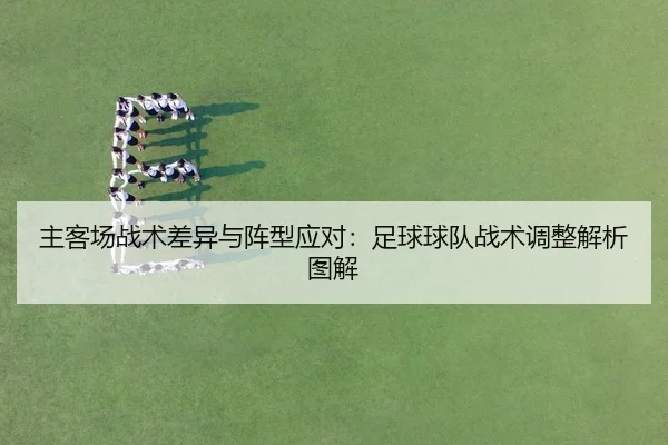 主客场战术差异与阵型应对：足球球队战术调整解析图解