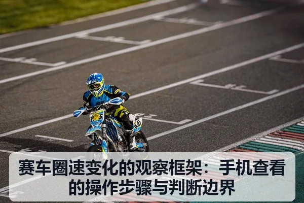 赛车圈速变化的观察框架：手机查看的操作步骤与判断边界