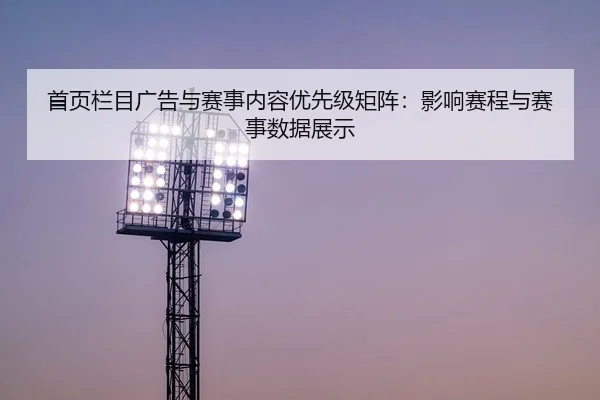 首页栏目广告与赛事内容优先级矩阵：影响赛程与赛事数据展示